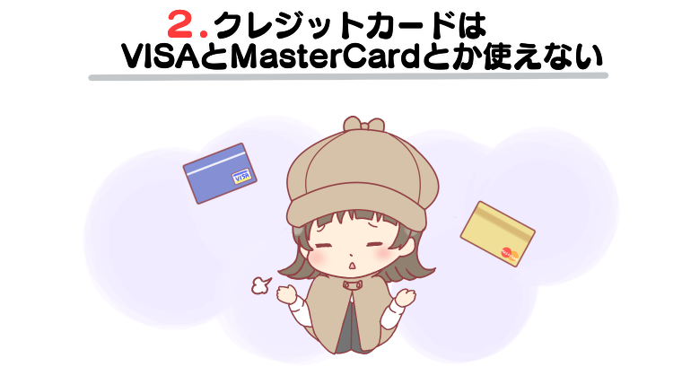 3.クレジットカードはVISAとMasterCardとか使えない