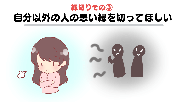 縁切りその③：自分以外の人の悪い縁を切ってほしい