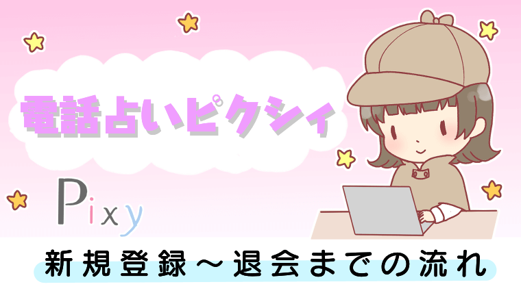 電話占いピクシィの新規登録〜退会までの流れ