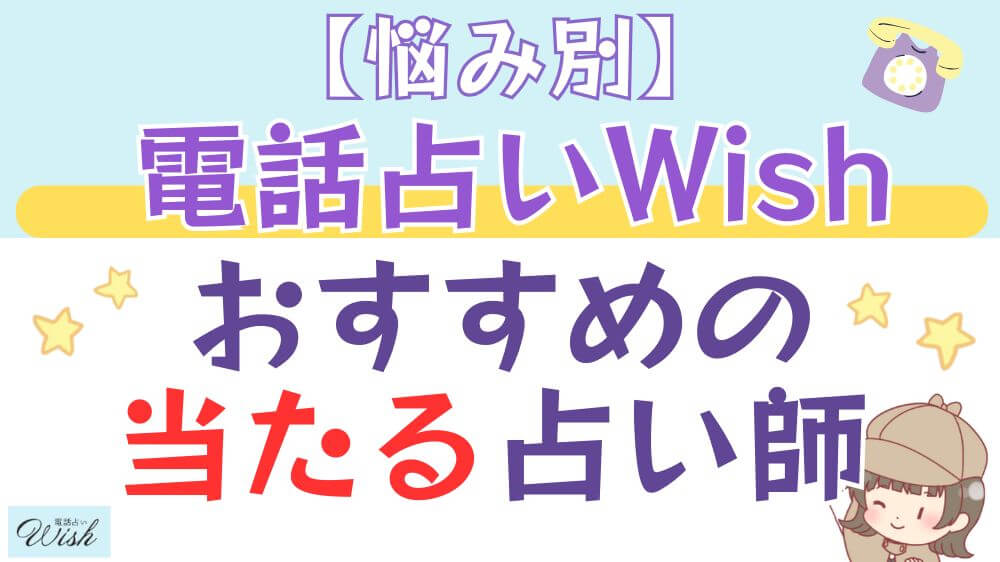 【悩み別】電話占いWishでおすすめの当たる占い師