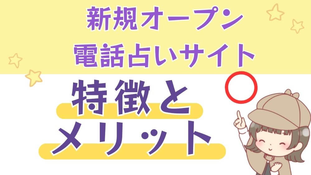 新規オープンの電話占いサイトの特徴・メリット