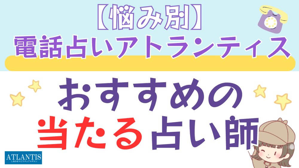 【悩み別】電話占いアトランティスでおすすめの当たる占い師