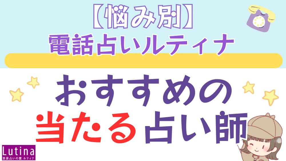 【悩み別】 電話占いルティナでおすすめの当たる占い師