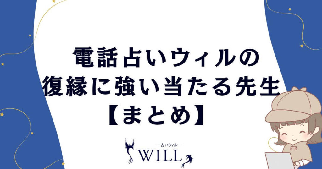 電話占いウィルの復縁に強い当たる先生【まとめ】