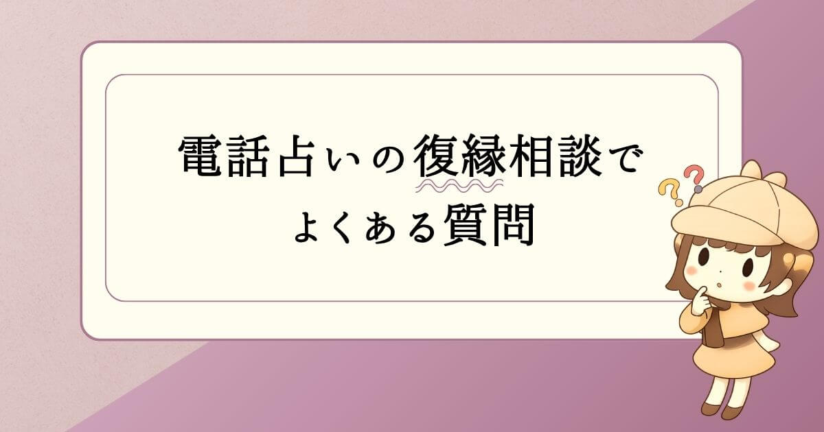 電話占いの復縁相談で よくある質問
