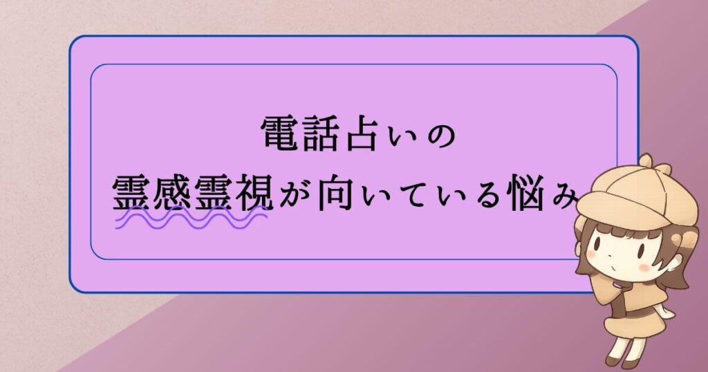 電話占いの霊感霊視が向いている悩み