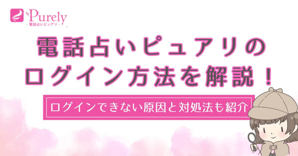 電話占いピュアリのログイン方法を解説！ログインできない原因と対処法も紹介