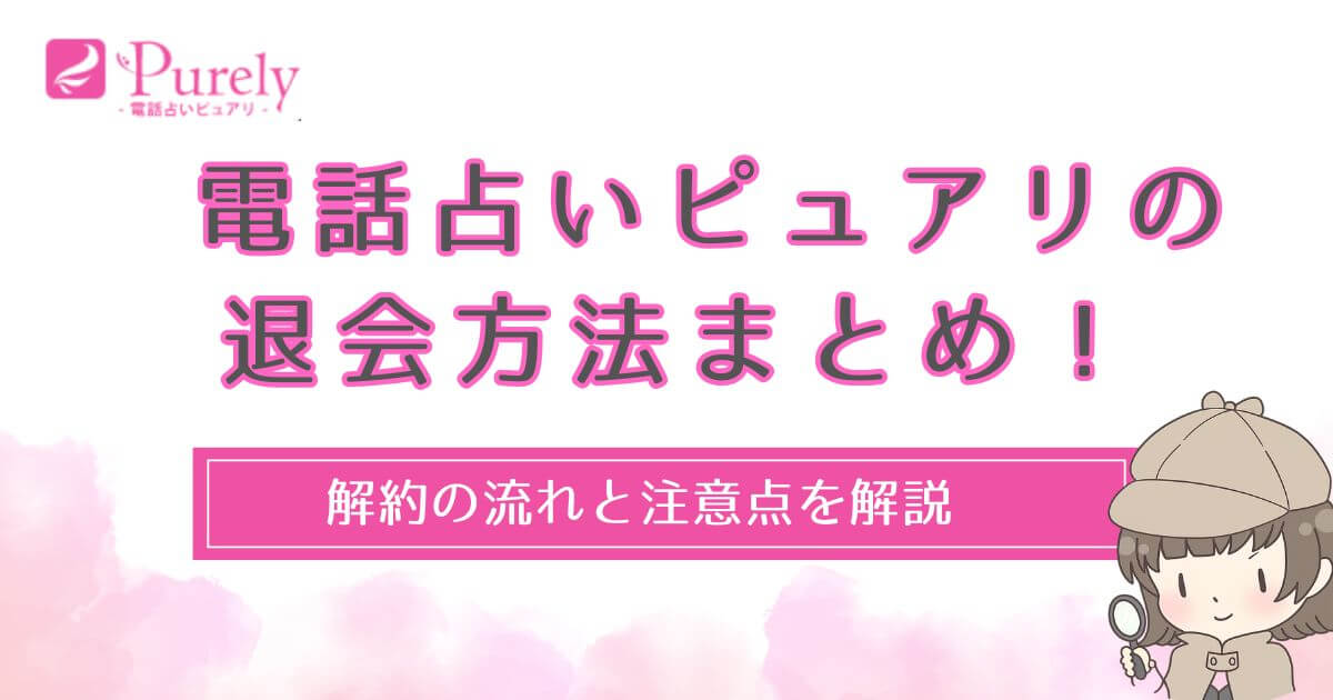 電話占いピュアリの退会方法まとめ！解約の流れと注意点を解説